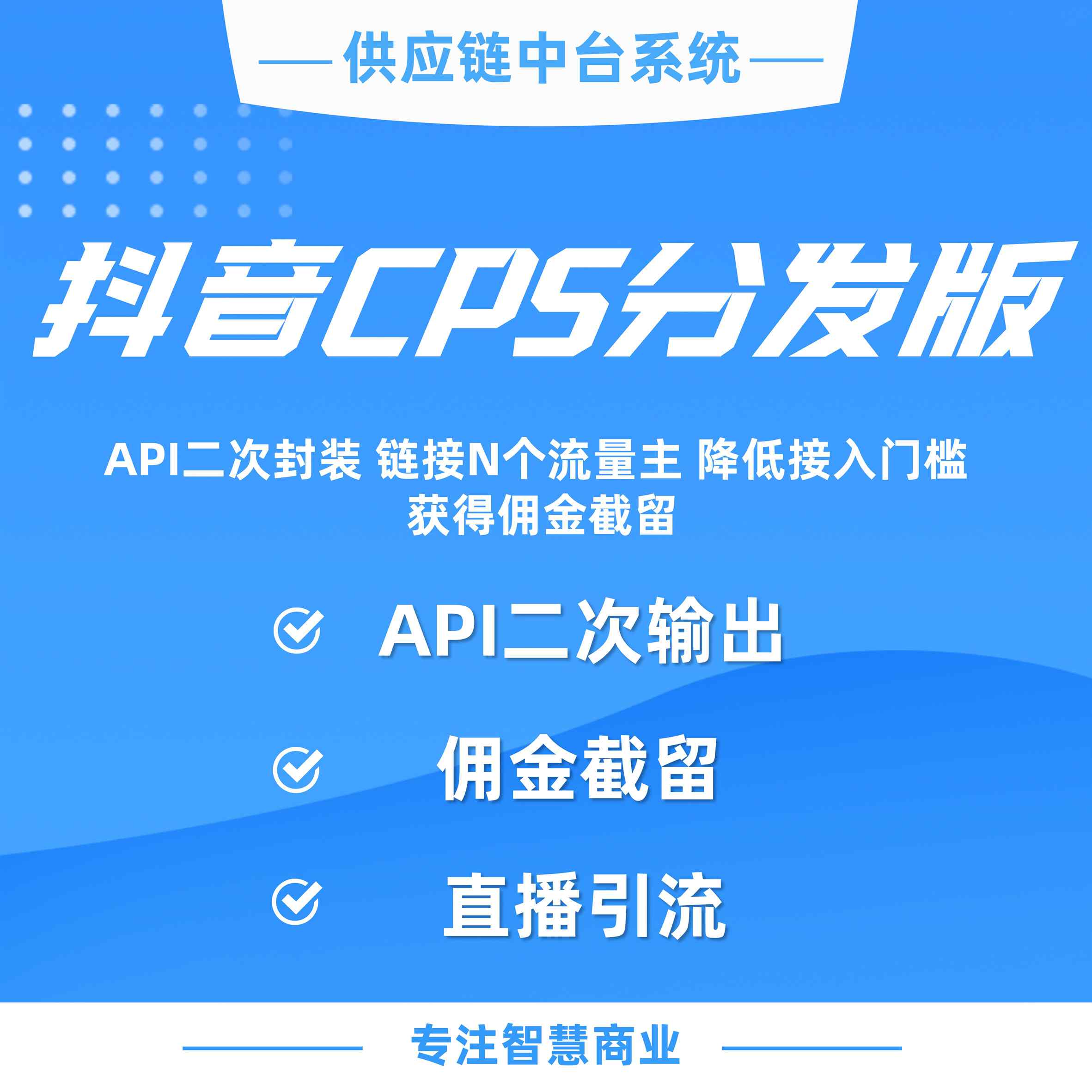 抖音cps分发版：API二次分装 链接N个流量主 降低接入门槛 获得佣金截留_华青创新智慧商业